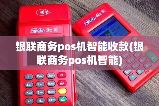 银联商务pos机智能收款(银联商务pos机智能)