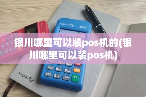 银川哪里可以装pos机的(银川哪里可以装pos机)