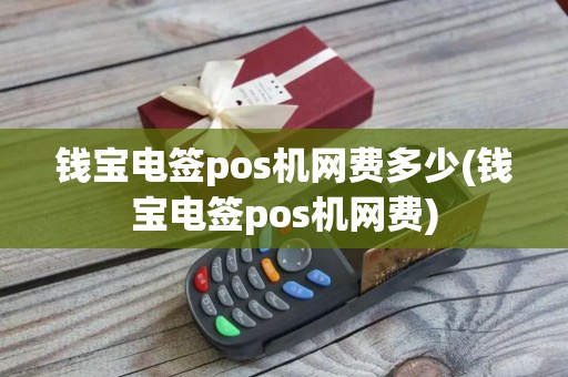 钱宝电签pos机网费多少(钱宝电签pos机网费)