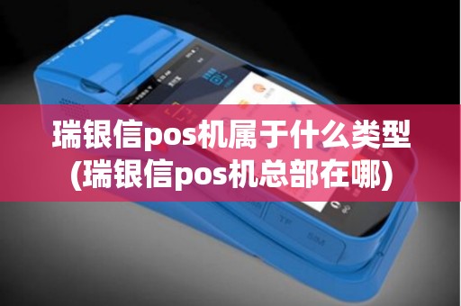 瑞银信pos机属于什么类型(瑞银信pos机总部在哪)