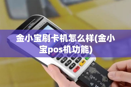 金小宝刷卡机怎么样(金小宝pos机功能)