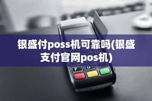银盛付poss机可靠吗(银盛支付官网pos机)
