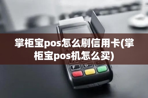 掌柜宝pos怎么刷信用卡(掌柜宝pos机怎么买)