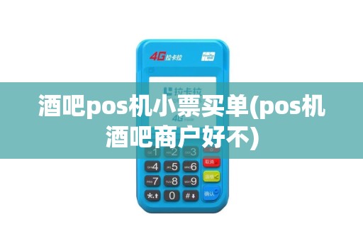 酒吧pos机小票买单(pos机酒吧商户好不)