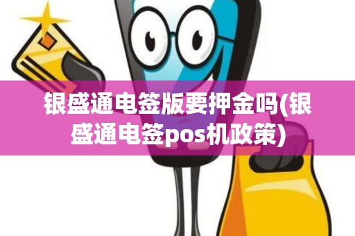 银盛通电签版要押金吗(银盛通电签pos机政策)