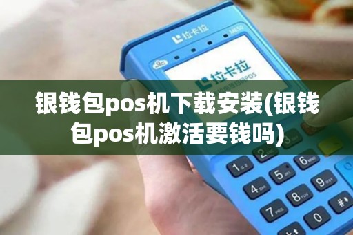 银钱包pos机下载安装(银钱包pos机激活要钱吗)