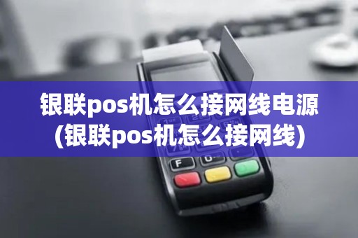 银联pos机怎么接网线电源(银联pos机怎么接网线)