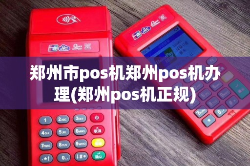 郑州市pos机郑州pos机办理(郑州pos机正规)