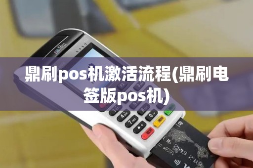 鼎刷pos机激活流程(鼎刷电签版pos机)