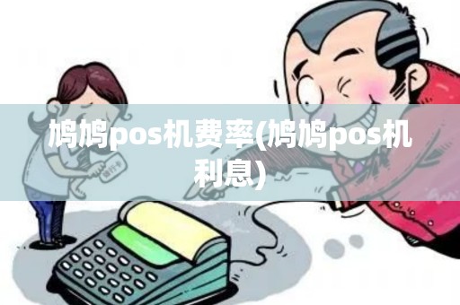 鸠鸠pos机费率(鸠鸠pos机利息)