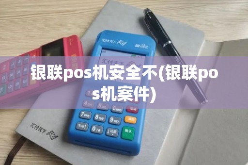 银联pos机安全不(银联pos机案件)
