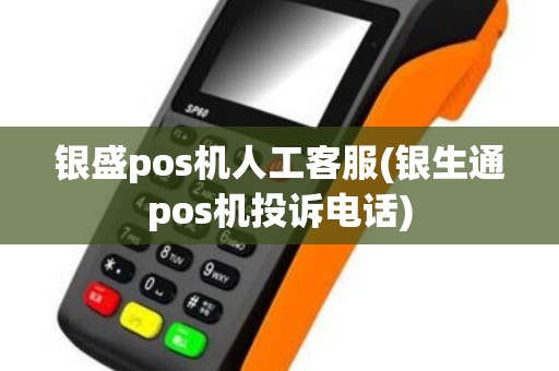 银盛pos机人工客服(银生通pos机投诉电话)