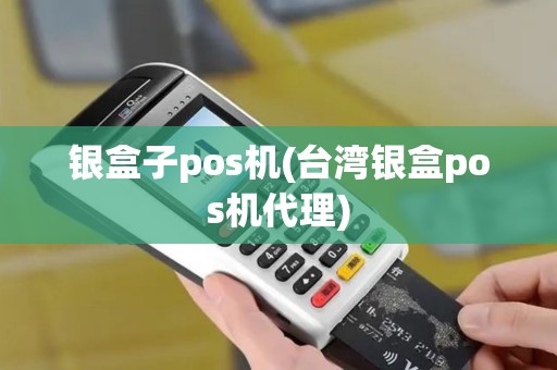 银盒子pos机(台湾银盒pos机代理)