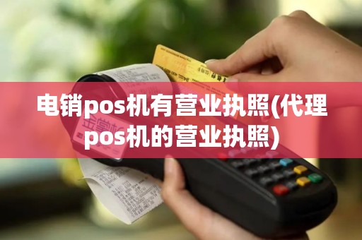电销pos机有营业执照(代理pos机的营业执照)