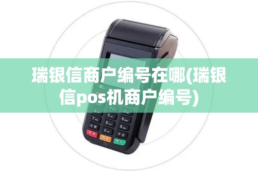 瑞银信商户编号在哪(瑞银信pos机商户编号)