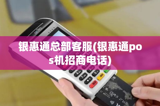 银惠通总部客服(银惠通pos机招商电话)