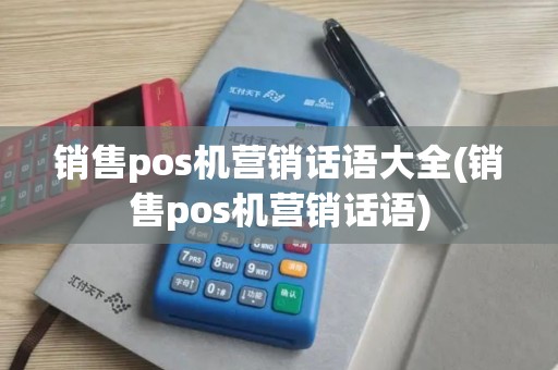 销售pos机营销话语大全(销售pos机营销话语)