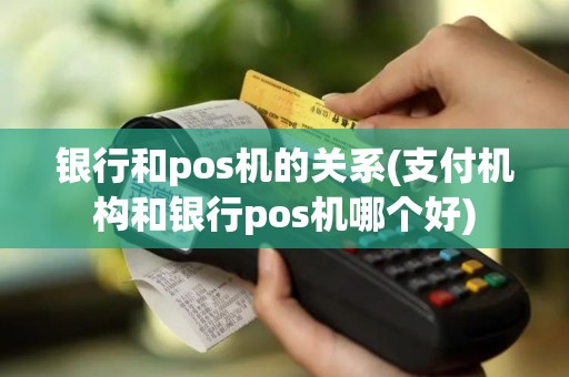 银行和pos机的关系(支付机构和银行pos机哪个好)