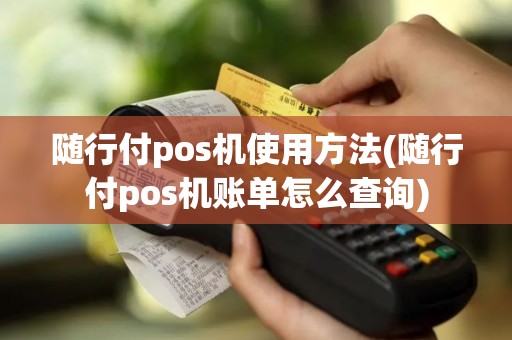 随行付pos机使用方法(随行付pos机账单怎么查询)