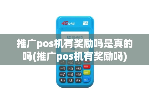 推广pos机有奖励吗是真的吗(推广pos机有奖励吗)