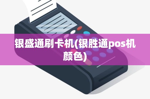 银盛通刷卡机(银胜通pos机颜色)