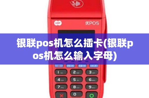 银联pos机怎么插卡(银联pos机怎么输入字母)