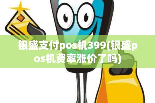 银盛支付pos机399(银盛pos机费率涨价了吗)