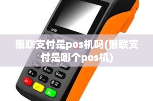 银联支付是pos机吗(银联支付是哪个pos机)