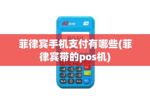 菲律宾手机支付有哪些(菲律宾带的pos机)