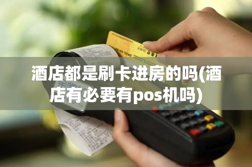 酒店都是刷卡进房的吗(酒店有必要有pos机吗)