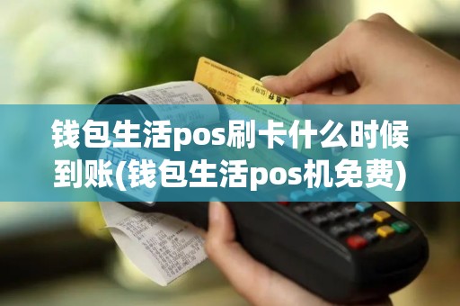 钱包生活pos刷卡什么时候到账(钱包生活pos机免费)