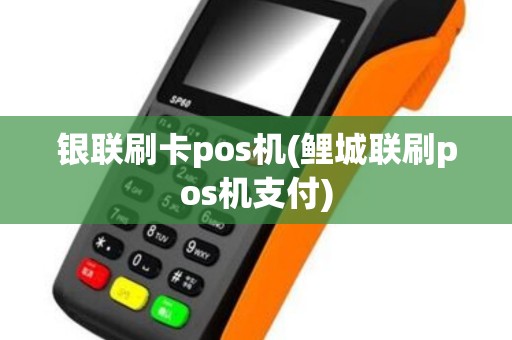 银联刷卡pos机(鲤城联刷pos机支付)