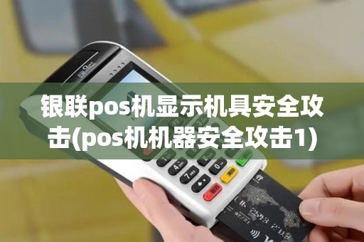 银联pos机显示机具安全攻击(pos机机器安全攻击1)
