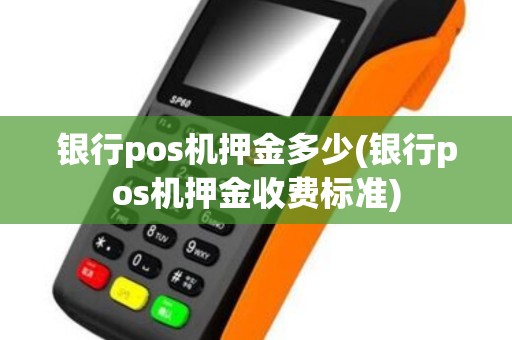 银行pos机押金多少(银行pos机押金收费标准)