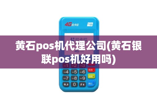 黄石pos机代理公司(黄石银联pos机好用吗)