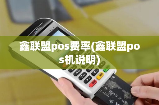 鑫联盟pos费率(鑫联盟pos机说明)