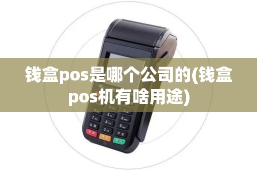 钱盒pos是哪个公司的(钱盒pos机有啥用途)