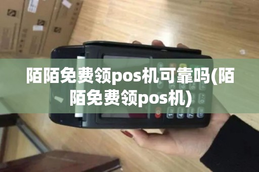 陌陌免费领pos机可靠吗(陌陌免费领pos机)