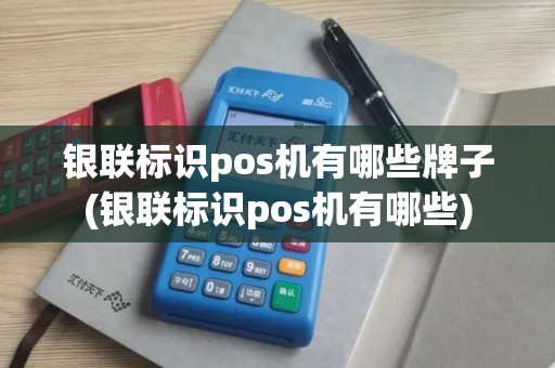 银联标识pos机有哪些牌子(银联标识pos机有哪些)