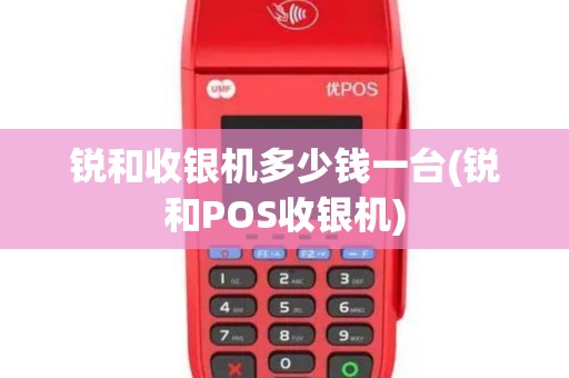 锐和收银机多少钱一台(锐和POS收银机)