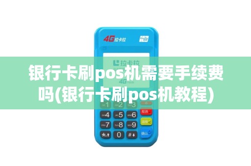 银行卡刷pos机需要手续费吗(银行卡刷pos机教程)
