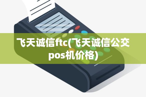 飞天诚信ftc(飞天诚信公交pos机价格)