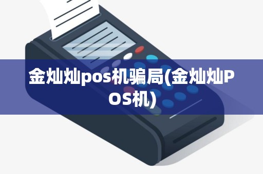 金灿灿pos机骗局(金灿灿POS机)