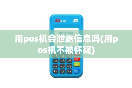 用pos机会泄露信息吗(用pos机不被怀疑)