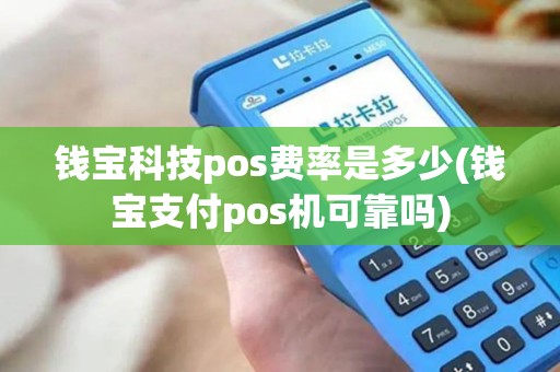 钱宝科技pos费率是多少(钱宝支付pos机可靠吗)