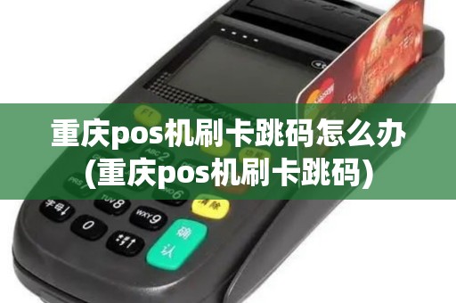重庆pos机刷卡跳码怎么办(重庆pos机刷卡跳码)