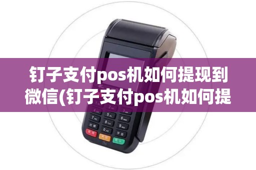 钉子支付pos机如何提现到微信(钉子支付pos机如何提现)