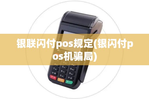 银联闪付pos规定(银闪付pos机骗局)