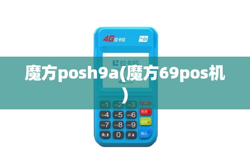 魔方posh9a(魔方69pos机)