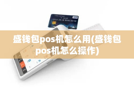 盛钱包pos机怎么用(盛钱包pos机怎么操作)